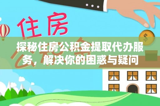 托克托探秘住房公积金提取代办服务，解决你的困惑与疑问