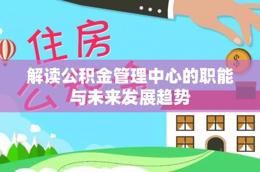 托克托解读公积金管理中心的职能与未来发展趋势