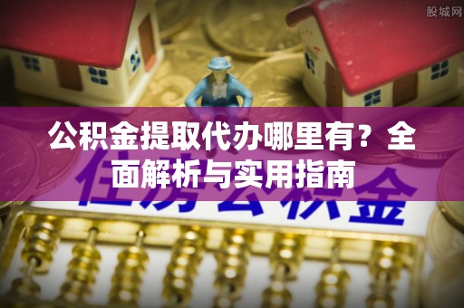 托克托公积金提取代办哪里有？全面解析与实用指南