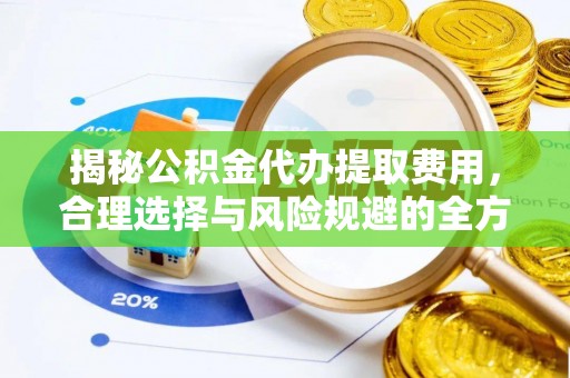 托克托揭秘公积金代办提取费用，合理选择与风险规避的全方位解析