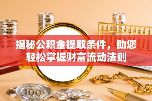 托克托揭秘公积金提取条件，助您轻松掌握财富流动法则