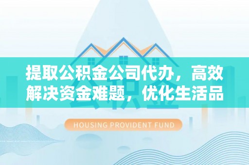 托克托提取公积金公司代办，高效解决资金难题，优化生活品质