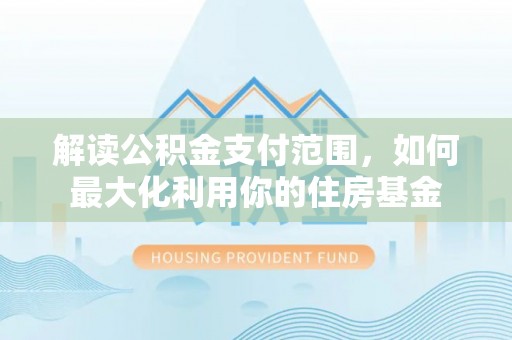 托克托解读公积金支付范围，如何最大化利用你的住房基金