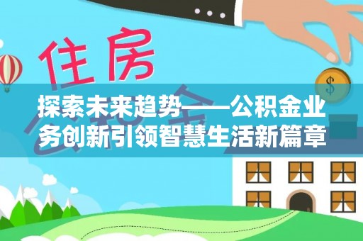 托克托探索未来趋势——公积金业务创新引领智慧生活新篇章
