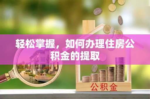 托克托轻松掌握，如何办理住房公积金的提取