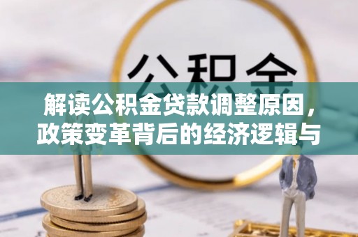 托克托解读公积金贷款调整原因，政策变革背后的经济逻辑与民生影响